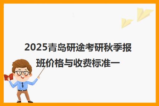 2025青岛研途考研秋季报班价格与收费标准一览