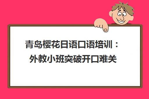 青岛樱花日语口语培训 外教小班突破开口难关
