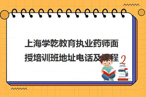 上海学乾教育执业药师面授培训班地址电话及课程介绍