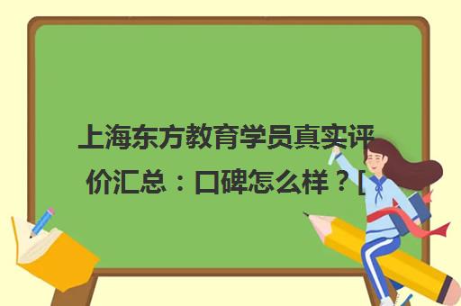 上海东方教育学员真实评价汇总 口碑怎么样？[2025最新]