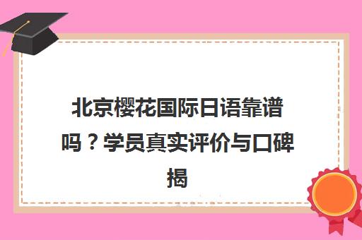 北京樱花国际日语靠谱吗？学员真实评价与口碑揭秘