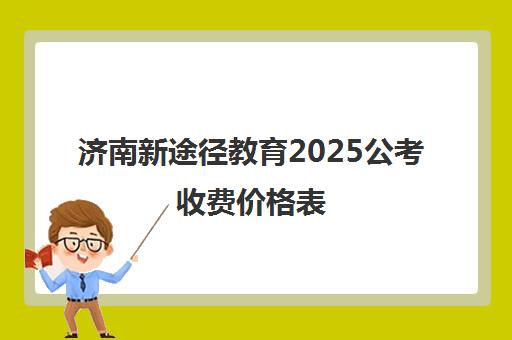 济南新途径教育2025公考收费价格表 班型价格一览