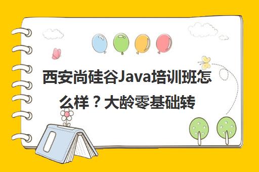 西安尚硅谷Java培训班怎么样？大龄零基础转行培训真实评价