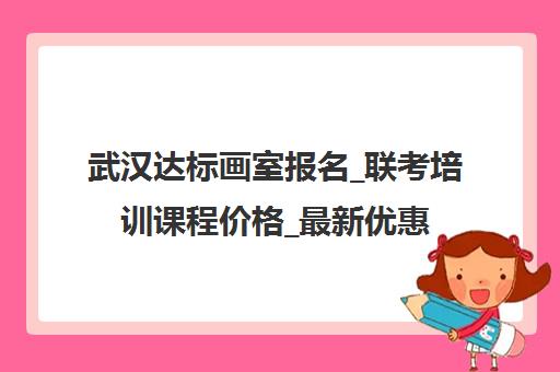 武汉达标画室报名_联考培训课程价格_最新优惠主页咨询