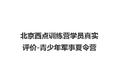 北京西点训练营学员真实评价-青少年军事夏令营口碑揭秘