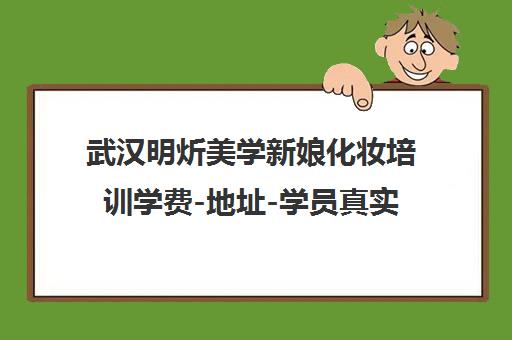 武汉明炘美学新娘化妆培训学费-地址-学员真实评价口碑