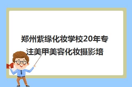 郑州紫缘化妆学校20年专注美甲美容化妆摄影培训 实操教学