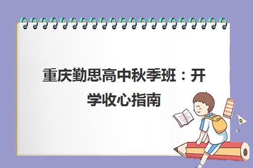 重庆勤思高中秋季班 开学收心指南 助力高中生快速进入状态