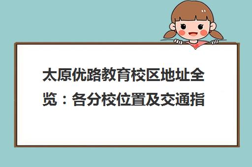 太原优路教育校区地址全览 各分校位置及交通指南
