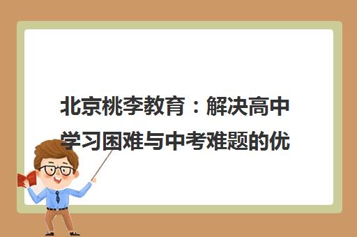 北京桃李教育 解决高中学习困难与中考难题的优选机构