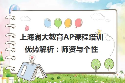 上海澜大教育AP课程培训优势解析 师资与个性化教学并重