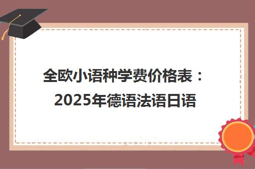 全欧小语种学费价格表 2025年德语法语日语课程收费一览