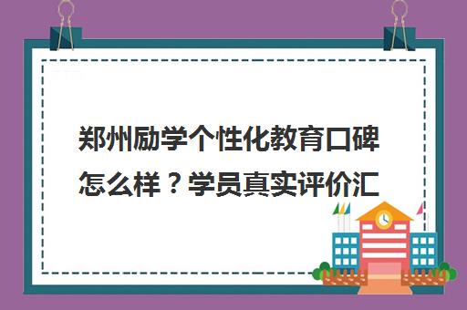 郑州励学个性化教育口碑怎么样？学员真实评价汇总