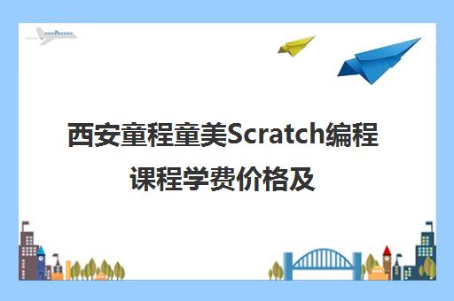 西安童程童美Scratch编程课程学费价格及教学质量介绍