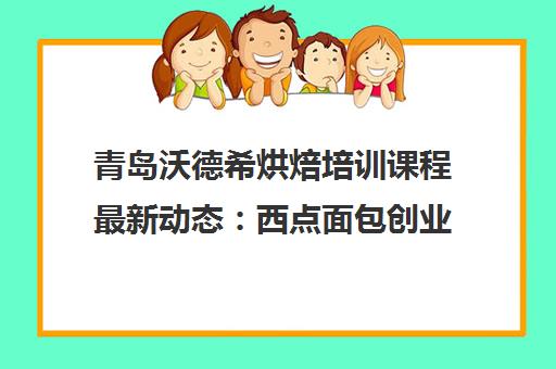 青岛沃德希烘焙培训课程最新动态 西点面包创业班介绍