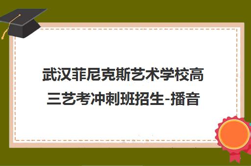 武汉菲尼克斯艺术学校高三艺考冲刺班招生-播音主持编导舞蹈培训