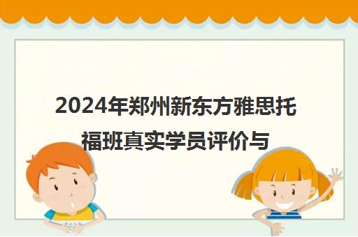 2024年郑州新东方雅思托福班真实学员评价与口碑揭秘