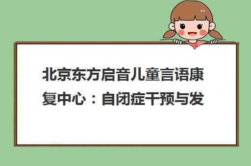 北京东方启音儿童言语康复中心 自闭症干预与发育迟缓训练