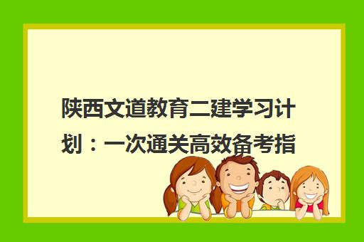 陕西文道教育二建学习计划 一次通关高效备考指南