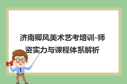 济南卿风美术艺考培训-师资实力与课程体系解析