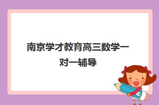 南京学才教育高三数学一对一辅导 突破难点快速提分
