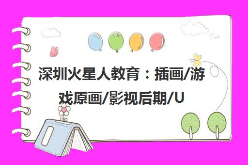 深圳火星人教育 插画/游戏原画/影视后期/UI设计培训课程热招