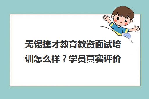 无锡捷才教育教资面试培训怎么样？学员真实评价与课程介绍