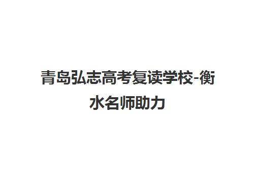青岛弘志高考复读学校-衡水名师助力 高效提分选弘志