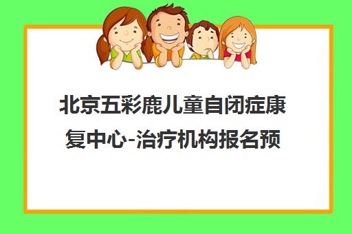 北京五彩鹿儿童自闭症康复中心-治疗机构报名预约