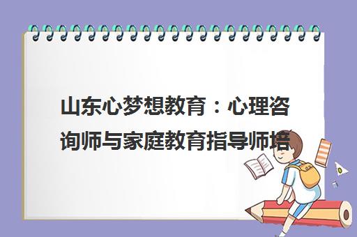 山东心梦想教育 心理咨询师与家庭教育指导师培训报名