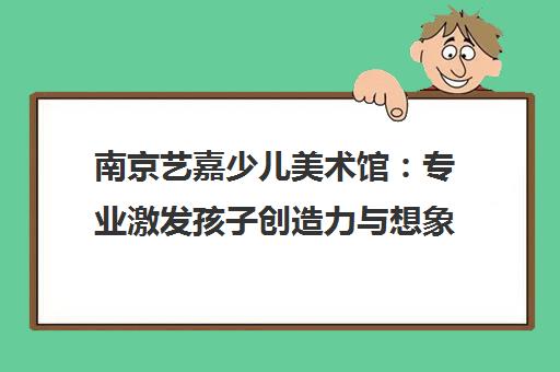 南京艺嘉少儿美术馆 专业激发孩子创造力与想象力的美术教育