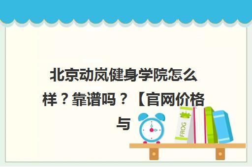 北京动岚健身学院怎么样？靠谱吗？【官网价格与课程介绍】