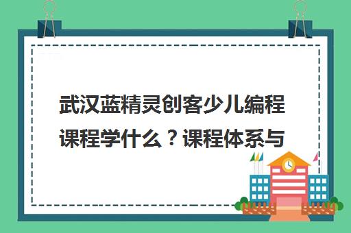 武汉蓝精灵创客少儿编程课程学什么？课程体系与教学内容介绍