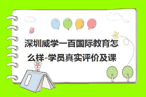 深圳威学一百国际教育怎么样-学员真实评价及课程介绍