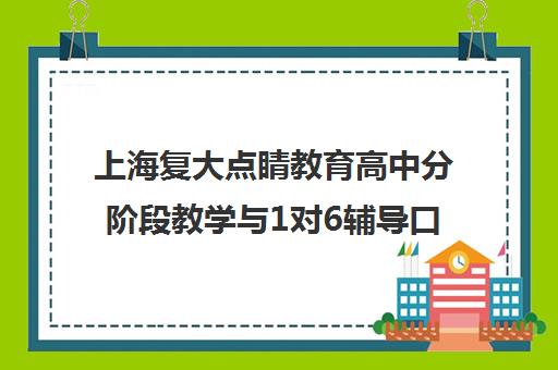 上海复大点睛教育高中分阶段教学与1对6辅导口碑解析