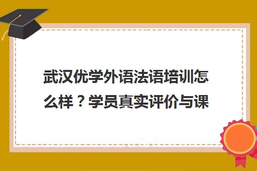 武汉优学外语法语培训怎么样？学员真实评价与课程详情