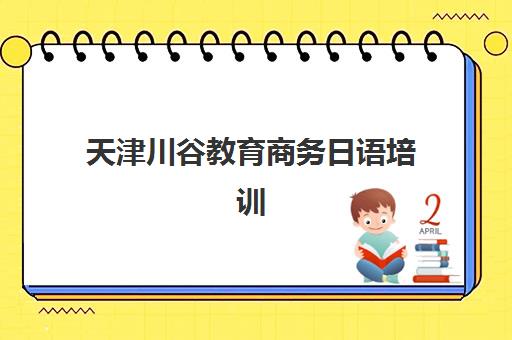 天津川谷教育商务日语培训 实用课程助力日企沟通