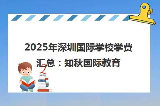 2025年深圳国际学校学费汇总 知秋国际教育费用全览