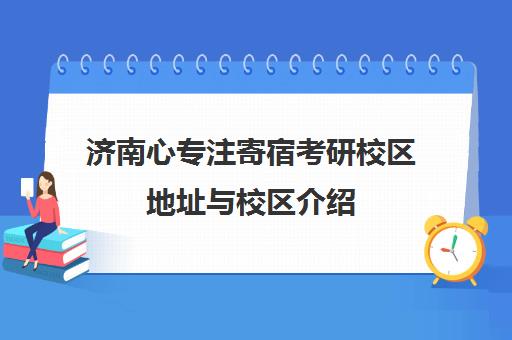 济南心专注寄宿考研校区地址与校区介绍（2025）