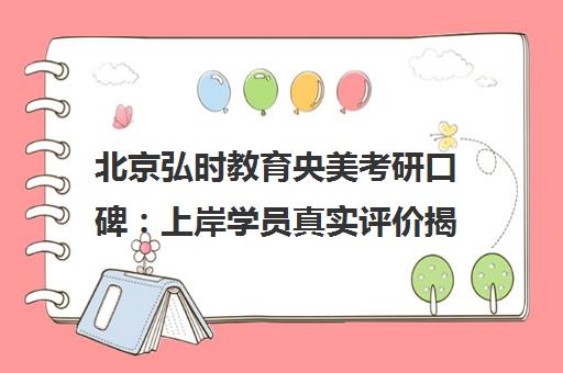 北京弘时教育央美考研口碑 上岸学员真实评价揭秘