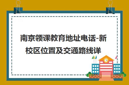 南京领课教育地址电话-新校区位置及交通路线详解