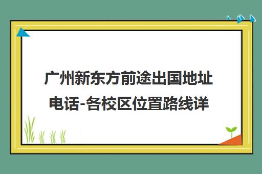 广州新东方前途出国地址电话-各校区位置路线详情