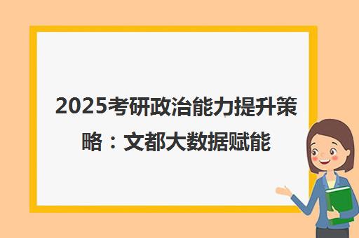 2025考研政治能力提升策略 文都大数据赋能高效备考与高分突破