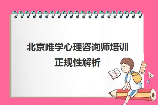 北京唯学心理咨询师培训正规性解析 中科院心理所合作详情