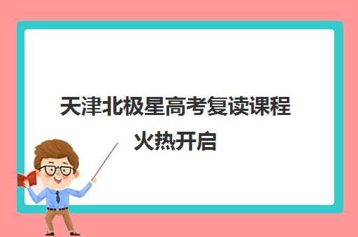 天津北极星高考复读课程火热开启 报名答疑全攻略