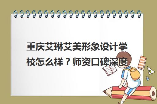 重庆艾琳艾美形象设计学校怎么样？师资口碑深度解析