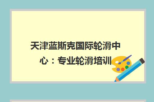 天津蓝斯克国际轮滑中心 专业轮滑培训 多校区 教练负责 课程丰富