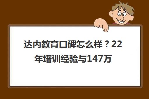 达内教育口碑怎么样？22年培训经验与147万学员就业数据揭秘