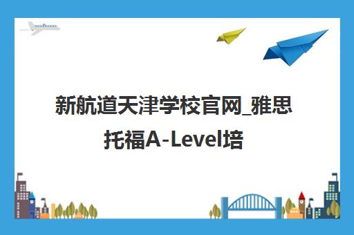 新航道天津学校官网_雅思托福A-Level培训留学申请