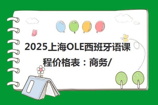 2025上海OLE西班牙语课程价格表 商务/留学/恋爱课程价位一览